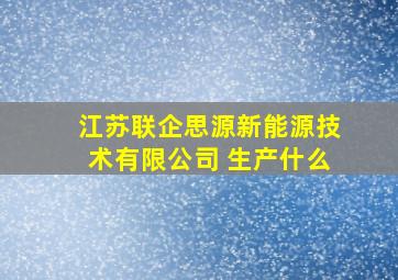 江苏联企思源新能源技术有限公司 生产什么